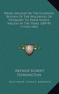 Henri Arnaud Or The Glorious Return Of The Waldenses Of Piedmont To Their Native Valleys In The Years 1689-90: A Poem (1862)