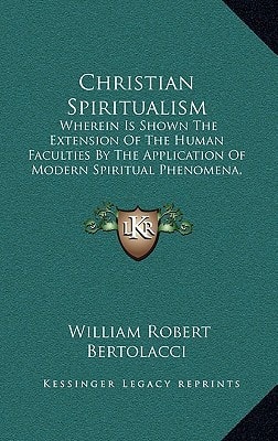 Christian Spiritualism: Wherein Is Shown The Extension Of The Human Faculties By The Application Of Modern Spiritual Phenomena, According To The Doctrine Of Christ (1864)