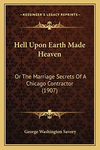 Hell Upon Earth Made Heaven: Or The Marriage Secrets Of A Chicago Contractor (1907)