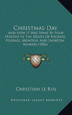 Christmas Day: And How It Was Spent By Four Persons In The House Of Fograss, Fograss, Mowton, And Snorton, Bankers (1856)