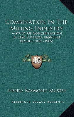 Combination In The Mining Industry: A Study Of Concentration In Lake Superior Iron Ore Production (1905)