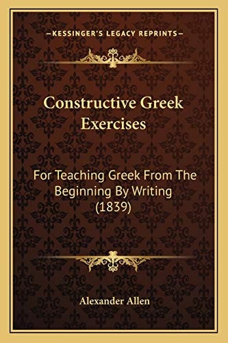 Constructive Greek Exercises: For Teaching Greek From The Beginning By Writing (1839)