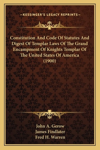 Constitution And Code Of Statutes And Digest Of Templar Laws Of The Grand Encampment Of Knights Templar Of The United States Of America (1900)