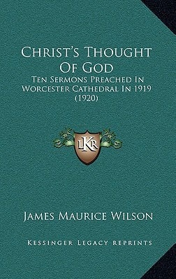 Christ's Thought Of God: Ten Sermons Preached In Worcester Cathedral In 1919 (1920)