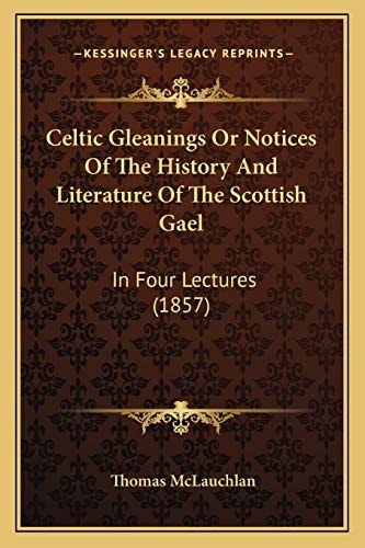 Celtic Gleanings Or Notices Of The History And Literature Of The Scottish Gael: In Four Lectures (1857)