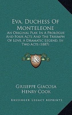 Eva, Duchess Of Monteleone: An Original Play, In A Prologue And Four Acts And The Triumph Of Love, A Dramatic Legend, In Two Acts (1887)