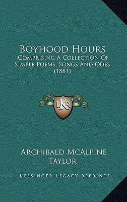 Boyhood Hours: Comprising A Collection Of Simple Poems, Songs And Odes (1881)