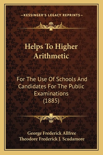 Helps To Higher Arithmetic: For The Use Of Schools And Candidates For The Public Examinations (1885)
