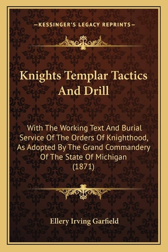 Knights Templar Tactics And Drill: With The Working Text And Burial Service Of The Orders Of Knighthood, As Adopted By The Grand Commandery Of The State Of Michigan (1871)