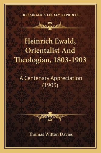 Heinrich Ewald, Orientalist And Theologian, 1803-1903: A Centenary Appreciation (1903)
