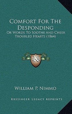 Comfort For The Desponding: Or Words To Soothe And Cheer Troubled Hearts (1864)