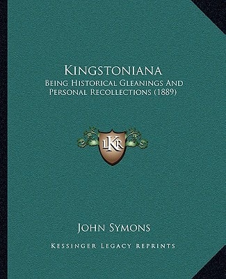 Kingstoniana: Being Historical Gleanings And Personal Recollections (1889)