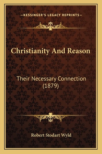 Christianity And Reason: Their Necessary Connection (1879)