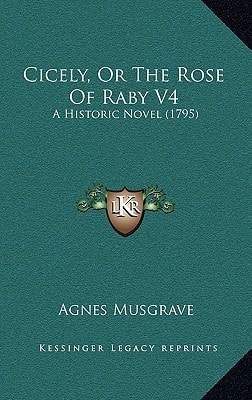 Cicely, Or The Rose Of Raby V4: A Historic Novel (1795)