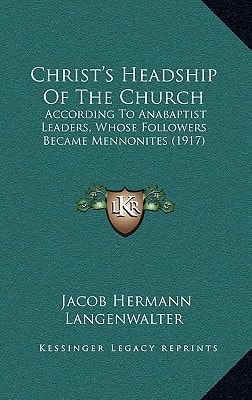 Christ's Headship Of The Church: According To Anabaptist Leaders, Whose Followers Became Mennonites (1917)
