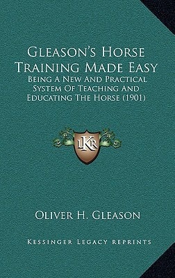Gleason's Horse Training Made Easy: Being A New And Practical System Of Teaching And Educating The Horse (1901)
