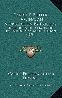 Carrie F. Butler Thwing, An Appreciation By Friends: Together With Extracts Fro Her Journal Of A Tour In Europe (1899)