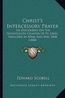 Christ's Intercessory Prayer: Six Discourses On The Seventeenth Chapter Of St. John, Preached In April And May, 1848 (1848)