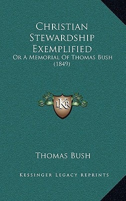 Christian Stewardship Exemplified: Or A Memorial Of Thomas Bush (1849)