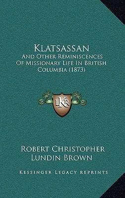 Klatsassan: And Other Reminiscences Of Missionary Life In British Columbia (1873)