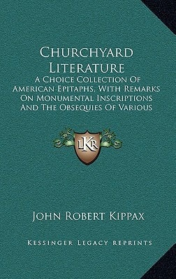 Churchyard Literature: A Choice Collection Of American Epitaphs, With Remarks On Monumental Inscriptions And The Obsequies Of Various Nations (1876)