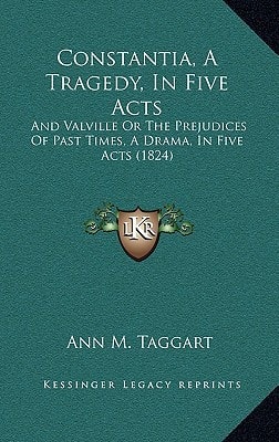 Constantia, A Tragedy, In Five Acts: And Valville Or The Prejudices Of Past Times, A Drama, In Five Acts (1824)