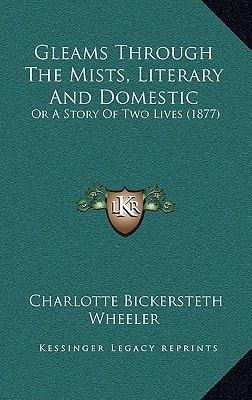 Gleams Through The Mists, Literary And Domestic: Or A Story Of Two Lives (1877)