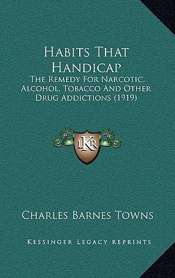 Habits That Handicap: The Remedy For Narcotic, Alcohol, Tobacco And Other Drug Addictions (1919)