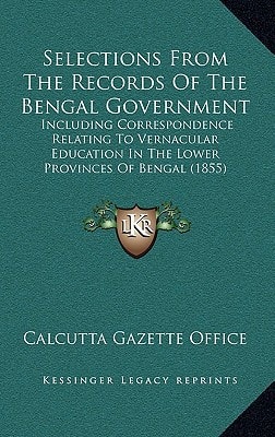Selections From The Records Of The Bengal Government: Including Correspondence Relating To Vernacular Education In The Lower Provinces Of Bengal (1855)