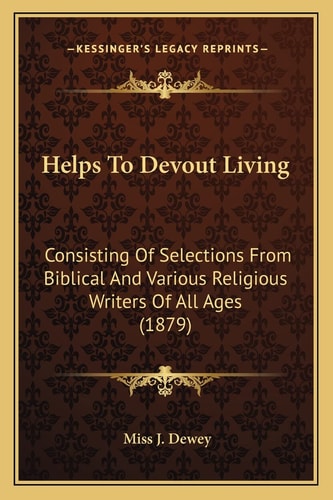 Helps To Devout Living: Consisting Of Selections From Biblical And Various Religious Writers Of All Ages (1879)