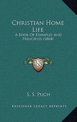 Christian Home Life: A Book Of Examples And Principles (1864)