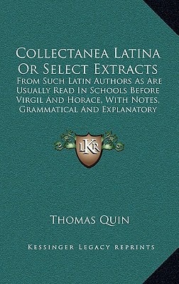 Collectanea Latina Or Select Extracts: From Such Latin Authors As Are Usually Read In Schools Before Virgil And Horace, With Notes, Grammatical And Explanatory (1822)