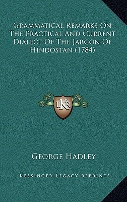 Grammatical Remarks On The Practical And Current Dialect Of The Jargon Of Hindostan (1784)