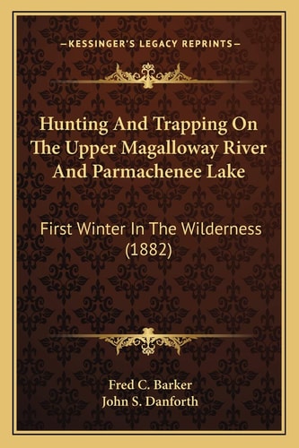 Hunting And Trapping On The Upper Magalloway River And Parmachenee Lake: First Winter In The Wilderness (1882)