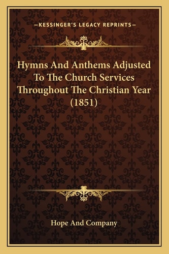Hymns And Anthems Adjusted To The Church Services Throughout The Christian Year (1851)