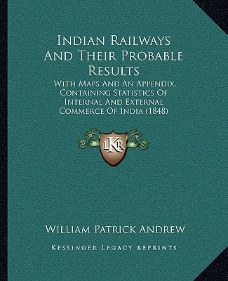 Indian Railways And Their Probable Results: With Maps And An Appendix, Containing Statistics Of Internal And External Commerce Of India (1848)