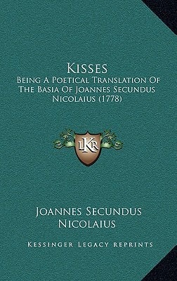 Kisses: Being A Poetical Translation Of The Basia Of Joannes Secundus Nicolaius (1778)