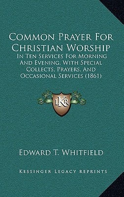 Common Prayer For Christian Worship: In Ten Services For Morning And Evening, With Special Collects, Prayers, And Occasional Services (1861)