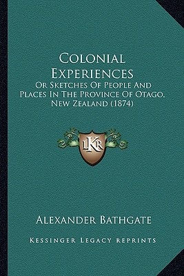 Colonial Experiences: Or Sketches Of People And Places In The Province Of Otago, New Zealand (1874)