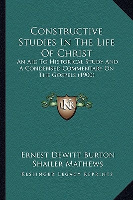 Constructive Studies In The Life Of Christ: An Aid To Historical Study And A Condensed Commentary On The Gospels (1900)