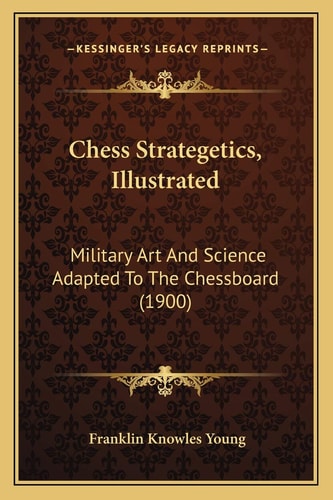 Chess Strategetics, Illustrated: Military Art And Science Adapted To The Chessboard (1900)