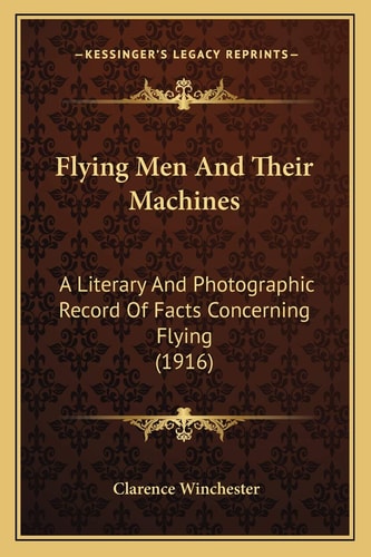 Flying Men And Their Machines: A Literary And Photographic Record Of Facts Concerning Flying (1916)