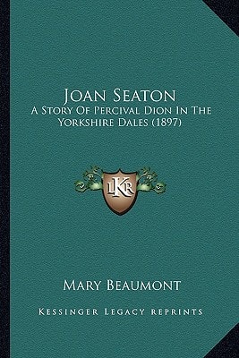 Joan Seaton: A Story Of Percival Dion In The Yorkshire Dales (1897)