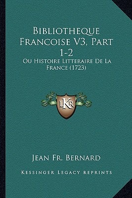 Bibliotheque Francoise V3, Part 1-2: Ou Histoire Litteraire De La France (1723)