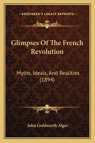 Glimpses Of The French Revolution: Myths, Ideals, And Realities (1894)