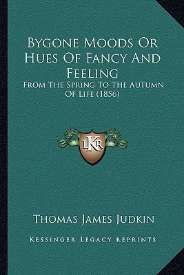 Bygone Moods Or Hues Of Fancy And Feeling: From The Spring To The Autumn Of Life (1856)