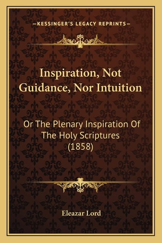 Inspiration, Not Guidance, Nor Intuition: Or The Plenary Inspiration Of The Holy Scriptures (1858)