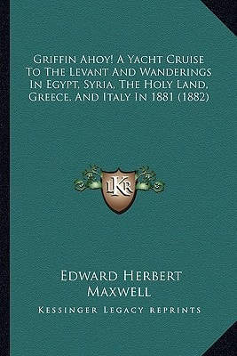 Griffin Ahoy! A Yacht Cruise To The Levant And Wanderings In Egypt, Syria, The Holy Land, Greece, And Italy In 1881 (1882)