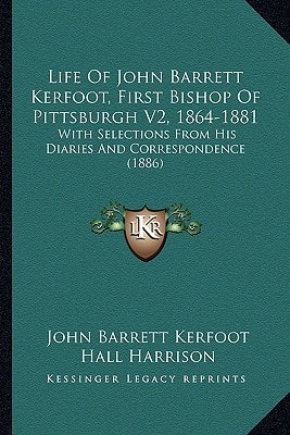 Life Of John Barrett Kerfoot, First Bishop Of Pittsburgh V2, 1864-1881: With Selections From His Diaries And Correspondence (1886)