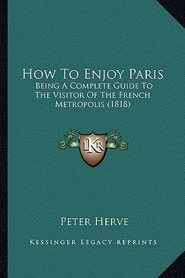 How To Enjoy Paris: Being A Complete Guide To The Visitor Of The French Metropolis (1818)